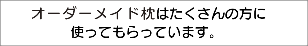 オーダーメイド枕はたくさんの方に使ってもらっています。