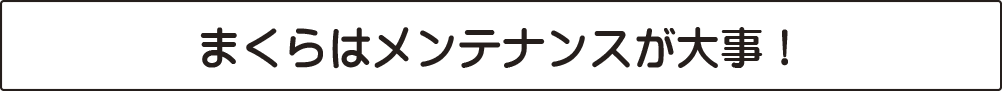 オーダーメイドまくらはメンテナンスが大事