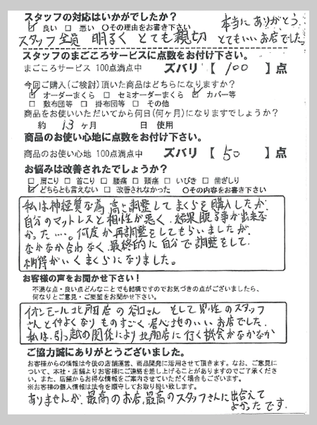 私は神経質な為、高さ調整してまくらを購入したが、自分のマットレスと相性が悪く結果眠る事が出来なかった。何度か再調整をしてもらいましたが、なかなか合わなく最終的に自分で調整をして、納得がいくまくらになりました。 T様 茨城県古河市