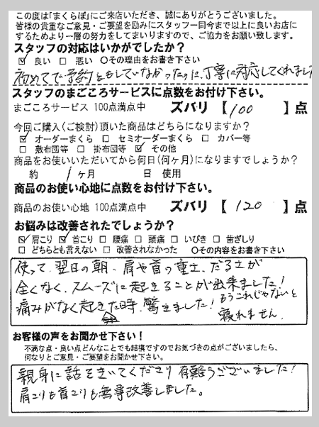 使って翌日の朝、肩や首の重さ、だるさが全くなくスムーズに起きることが出来ました！痛みがなく起きた時、驚きました！もうこれじゃないと眠れません。 A様 千葉県浦安市
