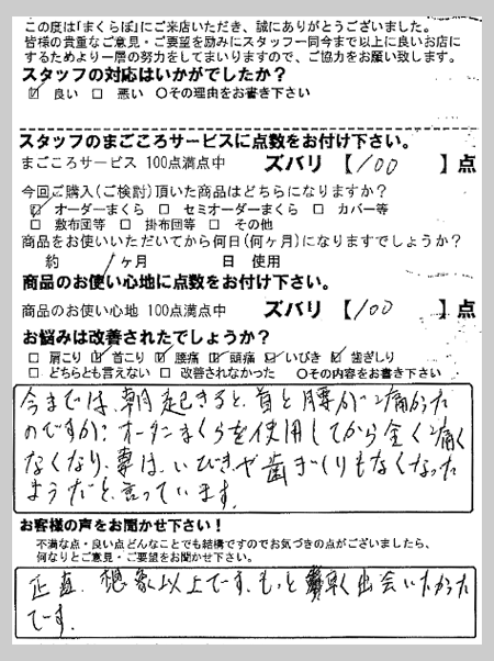 今では朝起きると首と腰が痛かったのですが、オーダーまくらを使用してから全く痛くなくなりました。妻はいびきや歯ぎしりもなくなったようだと言っています。 D様 埼玉県さいたま市