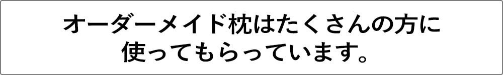 オーダーメイド枕はたくさんの方に使ってもらっています。